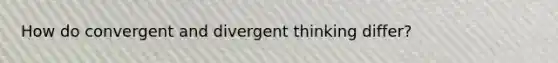 How do convergent and divergent thinking differ?