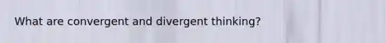 What are convergent and divergent thinking?