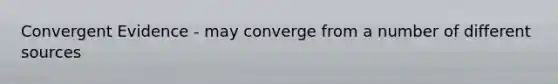 Convergent Evidence - may converge from a number of different sources
