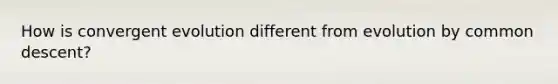 How is convergent evolution different from evolution by common descent?