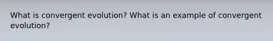 What is convergent evolution? What is an example of convergent evolution?