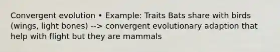 Convergent evolution • Example: Traits Bats share with birds (wings, light bones) --> convergent evolutionary adaption that help with flight but they are mammals