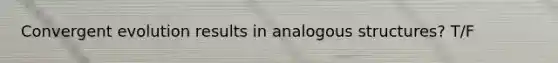 Convergent evolution results in analogous structures? T/F