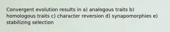 Convergent evolution results in a) analogous traits b) homologous traits c) character reversion d) synapomorphies e) stabilizing selection