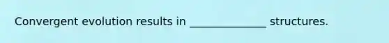 Convergent evolution results in ______________ structures.