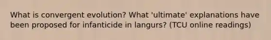 What is convergent evolution? What 'ultimate' explanations have been proposed for infanticide in langurs? (TCU online readings)