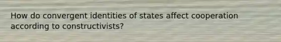 How do convergent identities of states affect cooperation according to constructivists?