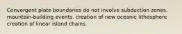 Convergent plate boundaries do not involve subduction zones. mountain-building events. creation of new oceanic lithosphere creation of linear island chains.