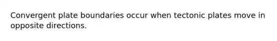 Convergent plate boundaries occur when tectonic plates move in opposite directions.