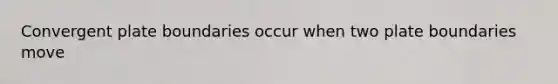 Convergent plate boundaries occur when two plate boundaries move