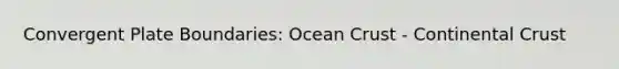 Convergent Plate Boundaries: Ocean Crust - Continental Crust