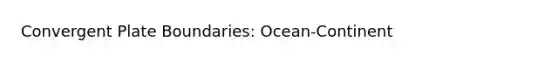 Convergent Plate Boundaries: Ocean-Continent