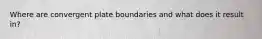 Where are convergent plate boundaries and what does it result in?