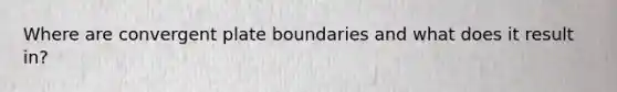 Where are convergent plate boundaries and what does it result in?