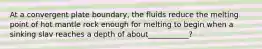 At a convergent plate boundary, the fluids reduce the melting point of hot mantle rock enough for melting to begin when a sinking slav reaches a depth of about___________?