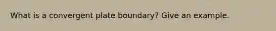 What is a convergent plate boundary? Give an example.