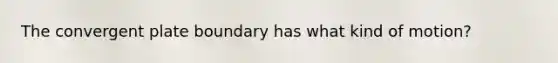 The convergent plate boundary has what kind of motion?