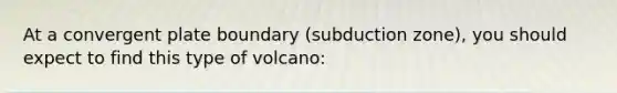 At a convergent plate boundary (subduction zone), you should expect to find this type of volcano: