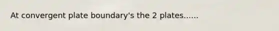 At convergent plate boundary's the 2 plates......