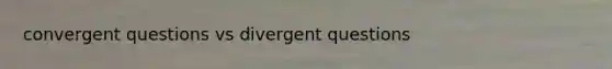 convergent questions vs divergent questions