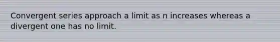 Convergent series approach a limit as n increases whereas a divergent one has no limit.