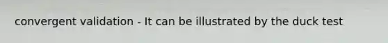 convergent validation - It can be illustrated by the duck test
