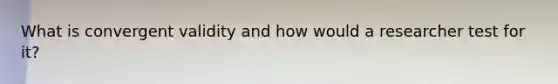 What is convergent validity and how would a researcher test for it?