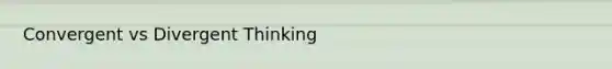 Convergent vs Divergent Thinking