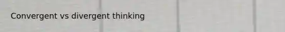 Convergent vs divergent thinking