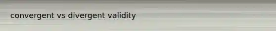 convergent vs divergent validity