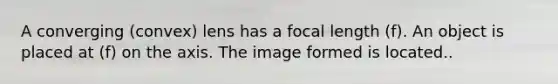 A converging (convex) lens has a focal length (f). An object is placed at (f) on the axis. The image formed is located..