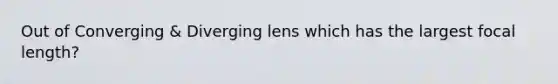 Out of Converging & Diverging lens which has the largest focal length?