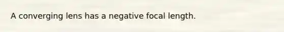 A converging lens has a negative focal length.