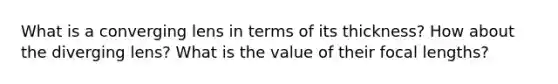 What is a converging lens in terms of its thickness? How about the diverging lens? What is the value of their focal lengths?
