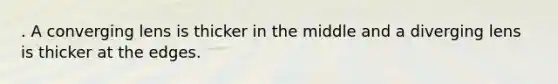 . A converging lens is thicker in the middle and a diverging lens is thicker at the edges.