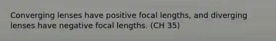 Converging lenses have positive focal lengths, and diverging lenses have negative focal lengths. (CH 35)