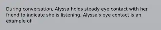 During conversation, Alyssa holds steady eye contact with her friend to indicate she is listening. Alyssa's eye contact is an example of: