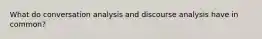 What do conversation analysis and discourse analysis have in common?