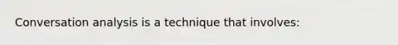 Conversation analysis is a technique that involves: