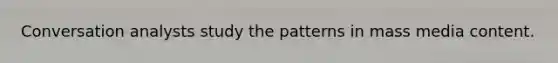 Conversation analysts study the patterns in mass media content.