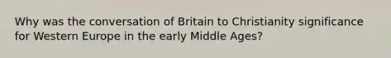 Why was the conversation of Britain to Christianity significance for Western Europe in the early Middle Ages?