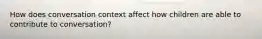 How does conversation context affect how children are able to contribute to conversation?