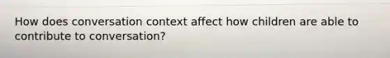 How does conversation context affect how children are able to contribute to conversation?