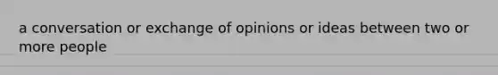 a conversation or exchange of opinions or ideas between two or more people