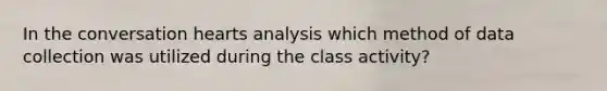 In the conversation hearts analysis which method of data collection was utilized during the class activity?