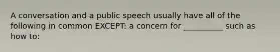 A conversation and a public speech usually have all of the following in common EXCEPT: a concern for __________ such as how to: