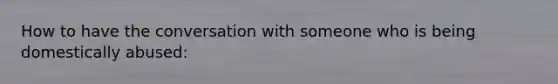 How to have the conversation with someone who is being domestically abused: