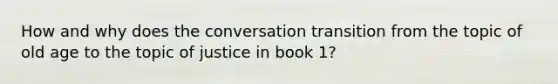 How and why does the conversation transition from the topic of old age to the topic of justice in book 1?