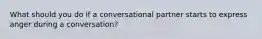 What should you do if a conversational partner starts to express anger during a conversation?