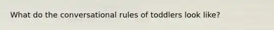 What do the conversational rules of toddlers look like?